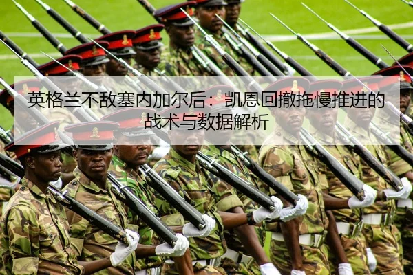 英格兰不敌塞内加尔后：凯恩回撤拖慢推进的战术与数据解析