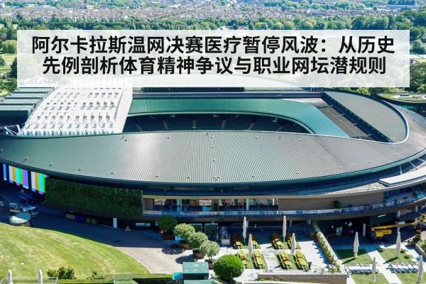 阿尔卡拉斯温网决赛医疗暂停风波:从历史先例剖析体育精神争议与职业网坛潜规则