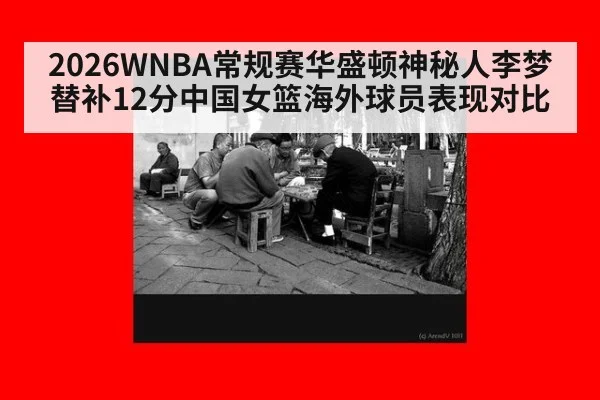 2026WNBA常规赛华盛顿神秘人李梦替补12分中国女篮海外球员表现对比