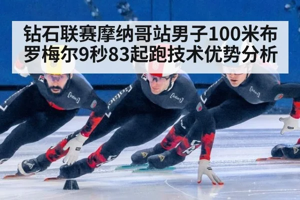 钻石联赛摩纳哥站男子100米布罗梅尔9秒83起跑技术优势分析