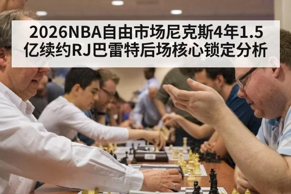 2026NBA自由市场尼克斯4年1.5亿续约RJ巴雷特后场核心锁定分析