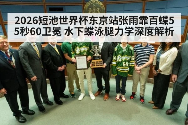 2026短池世界杯东京站张雨霏百蝶55秒60卫冕 水下蝶泳腿力学深度解析