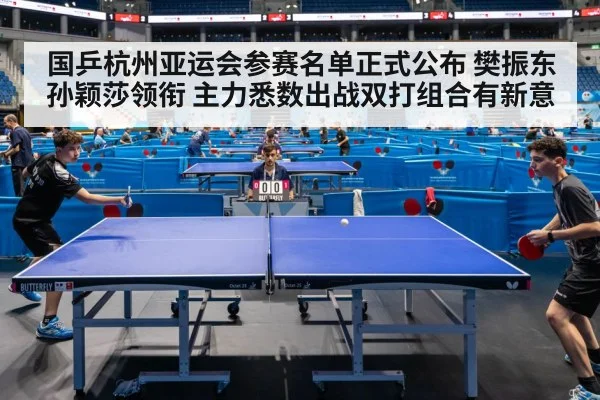 国乒杭州亚运会参赛名单正式公布 樊振东孙颖莎领衔 主力悉数出战双打组合有新意