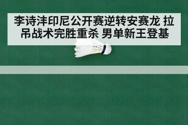 李诗沣印尼公开赛逆转安赛龙 拉吊战术完胜重杀 男单新王登基